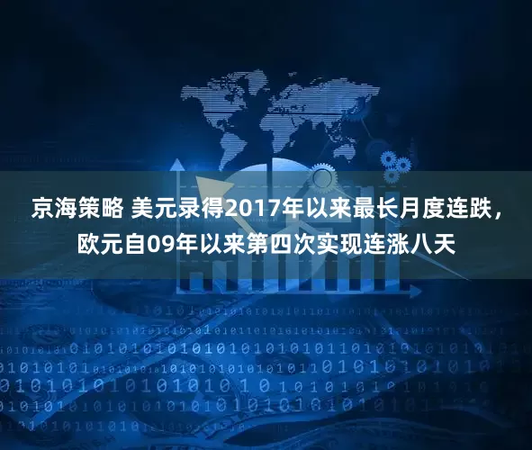 京海策略 美元录得2017年以来最长月度连跌，欧元自09年以来第四次实现连涨八天