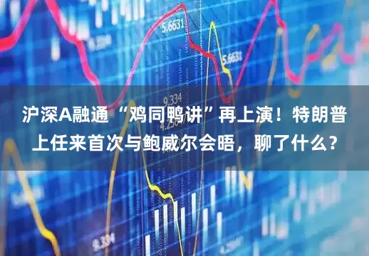 沪深A融通 “鸡同鸭讲”再上演！特朗普上任来首次与鲍威尔会晤，聊了什么？