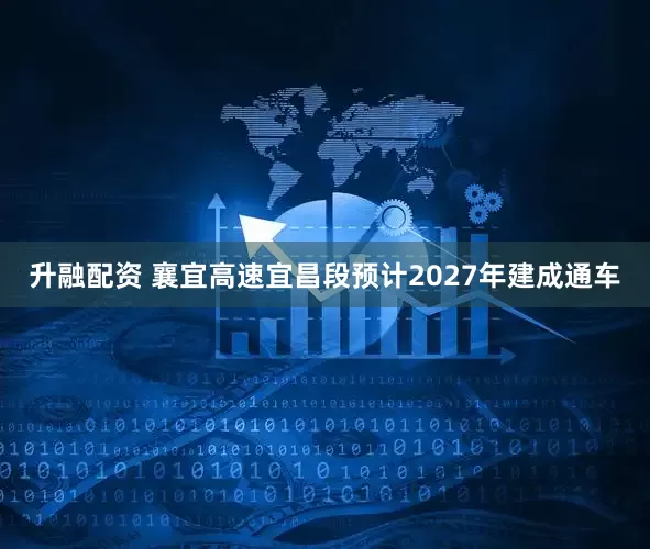 升融配资 襄宜高速宜昌段预计2027年建成通车