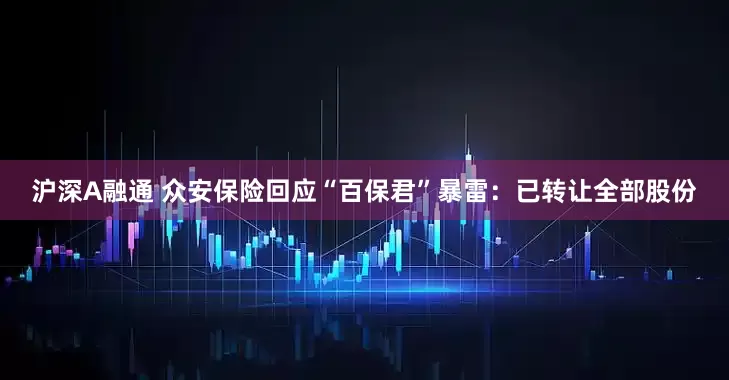 沪深A融通 众安保险回应“百保君”暴雷：已转让全部股份