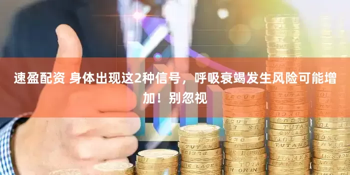 速盈配资 身体出现这2种信号，呼吸衰竭发生风险可能增加！别忽视