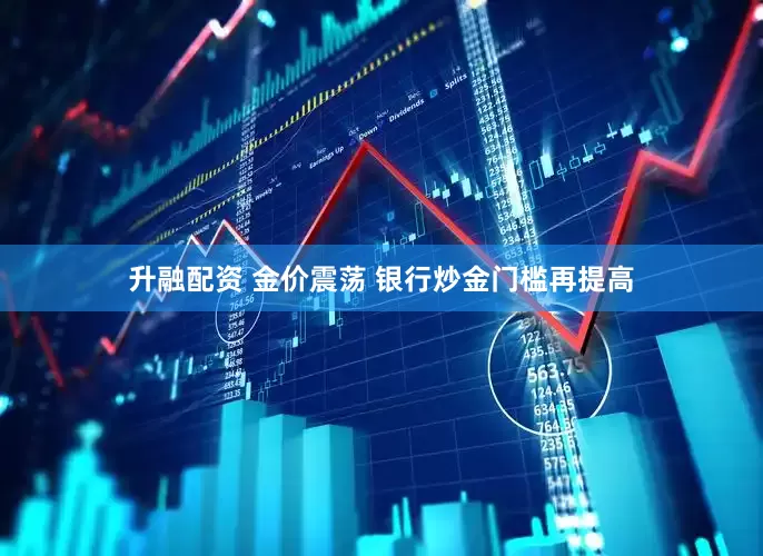 升融配资 金价震荡 银行炒金门槛再提高